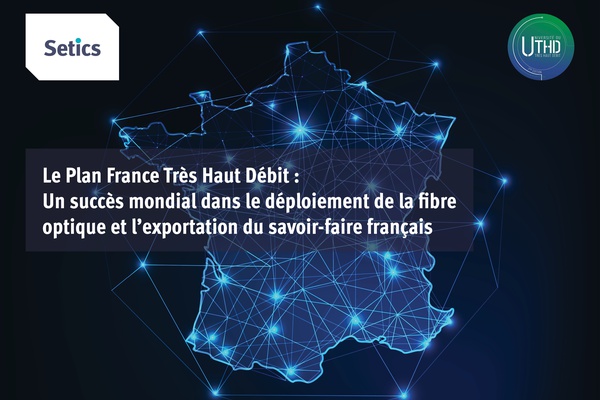 Le Plan France Très Haut Débit : Un succès mondial dans le déploiement de la fibre optique et l'exportation du savoir-faire français
